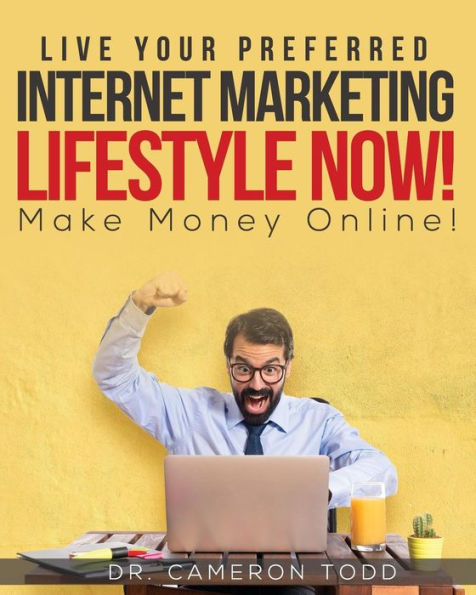 Live Your Preferred Internet Marketing Lifestyle Now!: Make Money Online!