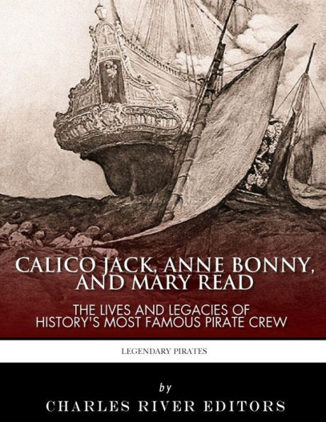 Calico Jack, Anne Bonny and Mary Read: The Lives Legacies of History's Most Famous Pirate Crew