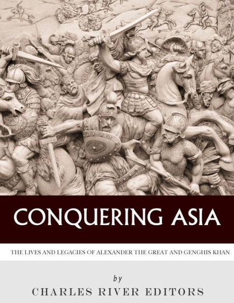 Conquering Asia: the Lives and Legacies of Alexander Great Genghis Khan