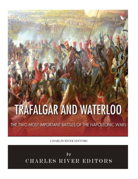 Trafalgar and Waterloo: The Two Most Important Battles of the Napoleonic Wars
