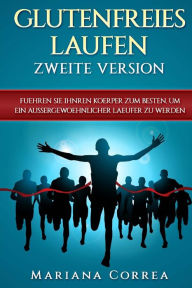 Title: GLUTENFREIES LAUFEN ZWEITE VERSiON: FUEHREN SIE IHNREN KOERPER ZUM BESTEN, UM EIN AUSSERGEWOEHNLICHER LAEUFER Zu WERDEN, Author: Mariana Correa