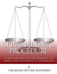 Title: Criminal Law & Procedure: A Background on the Elements of Crimes and the Rights of Defendants, Author: Charles River Editors