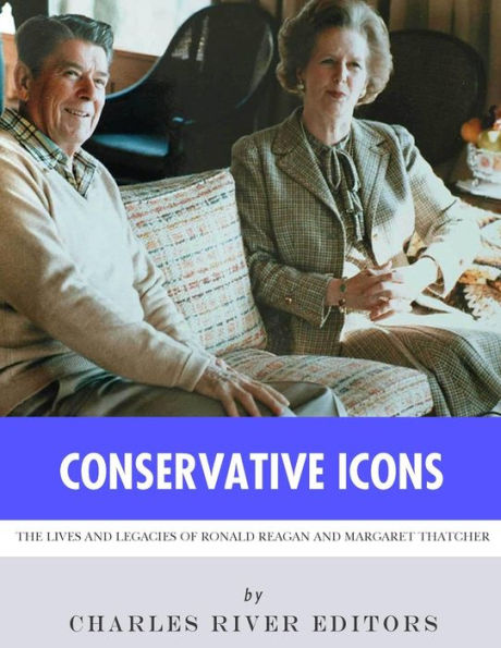 Conservative Icons: The Lives and Legacies of Ronald Reagan Margaret Thatcher