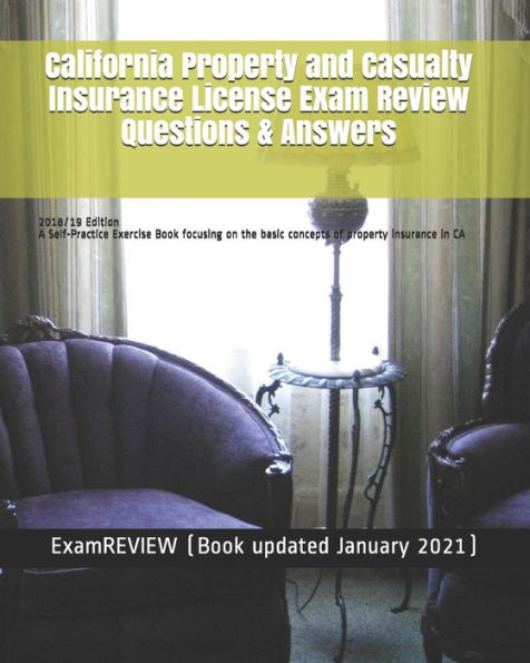 California Property and Casualty Insurance License Exam Review Questions & Answers 2018/19 Edition: A Self-Practice Exercise Book focusing on the basic concepts of property insurance in CA