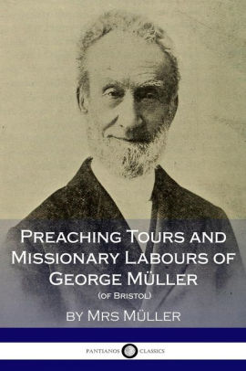 Preaching Tours and Missionary Labours of George Müller, (of Bristol ...