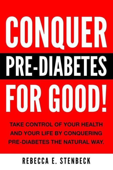 CONQUER PRE-DIABETES For Good!: Your Guide To Avoiding & Reversing Pre-Diabetes The Natural Way.