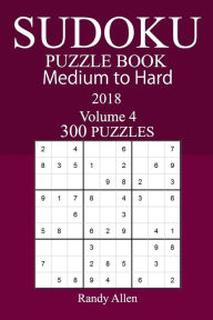 Title: 300 Medium to Hard Sudoku Puzzle Book 2018, Author: Randy Allen