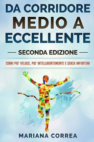 Title: DA CORRIDORE MEDIO a ECCELLENTE SECONDA EDIZIONE: CORRI PIU? VELOCE, PIU? INTELLIGENTEMENTE e SENZA INFORTUNI, Author: Mariana Correa