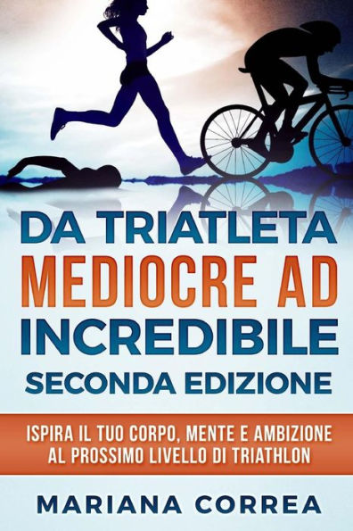 DA TRIATLETA MEDIOCRE ad INCREDIBILE SECONDA EDIZIONE: ISPIRA Il TUO CORPO, MENTE E AMBIZIONE AL PROSSIMO LIVELLO DI TRIATHLON