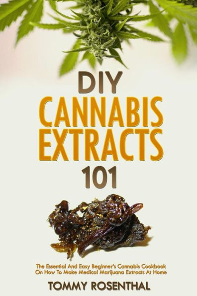 DIY Cannabis Extracts 101: The Essential Beginner's Guide To CBD and Hemp Oil to Improve Health, Reduce Pain and Anxiety, and Cure Illnesses