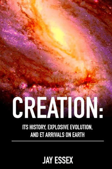 Creation: Its History, Explosive Evolution, and ET Arrivals on Earth: Earth's Future With ETs, Physical Evolution, Dimensions, Metaphysical Awareness, Understanding Spirit, Developing Your Metabilities and How They Flow Through You