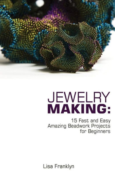 Jewelry Making: 15 Fast and Easy Amazing Beadwork Projects for Beginners: (Jewelry Making And Beading, Handmade Jewelry, DIY Jewelry Making)