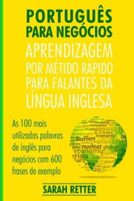 Title: Portugues Para Negocios: Aprendizagem por Metido Rapido para Falantes Da Lingua Inglesa: As 100 mais utilizadas palavras de inglês para negócios com 600 frases de exemplo., Author: Sarah Retter