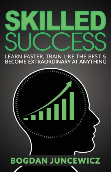 Skilled Success: Learn Faster, Train Like The Best & Become Extraordinary At Anything