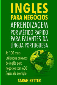 Title: Ingles Para Negocios: Aprendizagem por Metido Rapido para Falantes Da Lingua Po: As 100 mais utilizadas palavras de inglês para negócios com 600 frases de exemplo., Author: Sarah Retter