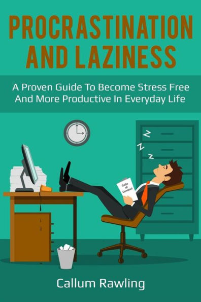 Procrastination and Laziness: A Proven Guide To Become Stress Free And More Productive In Everyday Life