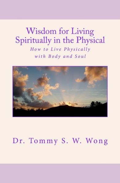 Wisdom for Living Spiritually in the Physical: How to Live Physically with Body and Soul