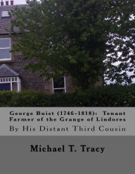 Title: George Buist (1746-1818): Tenant Farmer of the Grange of Lindores: By His Distant Third Cousin, Author: Michael T. Tracy