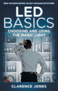 Title: LED Basics: Choosing and Using the Magic Light, Author: Clarence Jones