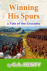 Title: Winning His Spurs: A Tale of the Crusades, Author: G a Henty