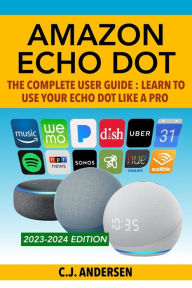 Title: Amazon Echo Dot - The Complete User Guide: Learn to Use Your Echo Dot Like A Pro, Author: Cj Andersen