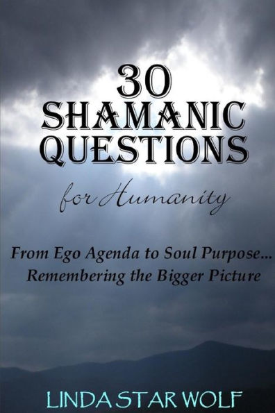 The 30 Shamanic Questions for Humanity: From Ego Agenda to Soul Purpose...Remembering the Bigger Picture
