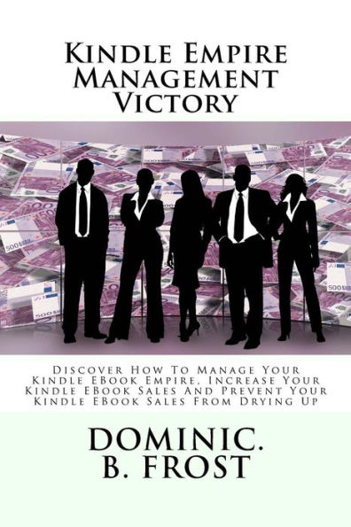 Kindle Empire Management Victory: Discover How To Manage Your Kindle EBook Empire, Increase Your Kindle EBook Sales And Prevent Your Kindle EBook Sales From Drying Up