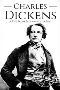 Title: Charles Dickens: A Life From Beginning to End, Author: Hourly History