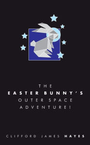 Title: The Easter Bunny's Outer Space Adventure! (Special Edition), Author: Clifford James Hayes