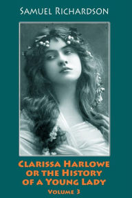 Title: Clarissa Harlowe or the History of a Young Lady. Volume 3, Author: Samuel Richardson