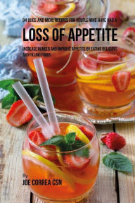 Title: 94 Juice and Meal Recipes for People Who Have Had a Loss of Appetite: Increase Hunger and Improve Appetite by Eating Delicious and Filling Foods, Author: Joe Correa CSN