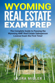 Title: Wyoming Real Estate Exam Prep: The Complete Guide to Passing the Wyoming AMP Real Estate Salesperson License Exam the First Time!, Author: Laura Miller