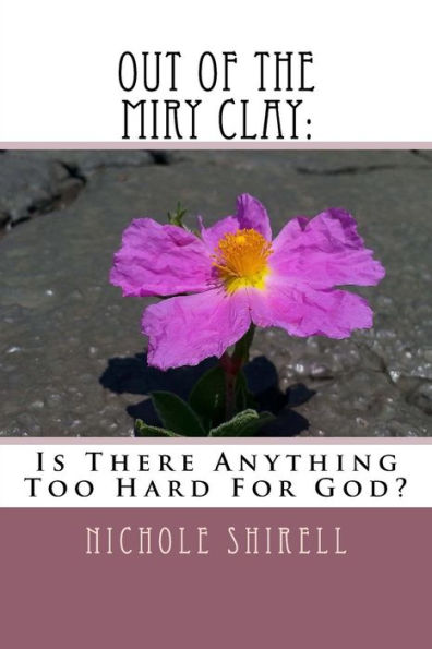 Out Of The Miry Clay: : Is There Anything Too Hard For God?