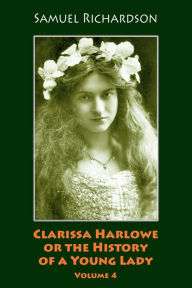 Title: Clarissa Harlowe or the History of a Young Lady. Volume 4, Author: Samuel Richardson