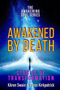 Title: Awakened By Death: Stories of Transformation, Author: Cyrus Kirkpatrick