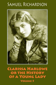 Title: Clarissa Harlowe or the History of a Young Lady. Volume 5, Author: Samuel Richardson