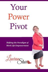 Title: Your Power Pivot: Shifting the Paradigm of Work Life Empowerment, Author: Lauran Star