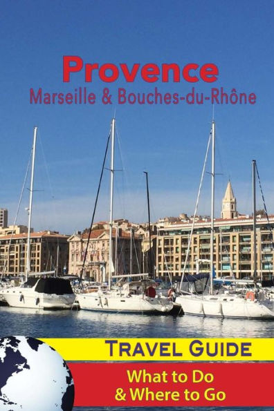 Provence Travel Guide: Marseille & Bouches-du-Rhone: What to Do & Where to Go