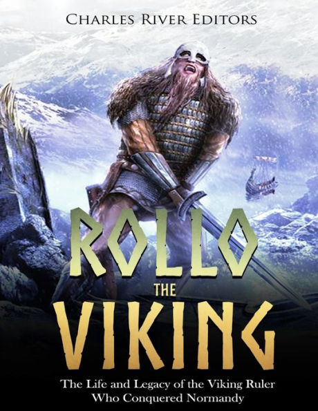 Rollo the Viking: The Life and Legacy of the Viking Ruler Who Conquered Normandy