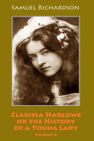 Title: Clarissa Harlowe or the History of a Young Lady. Volume 6, Author: Samuel Richardson