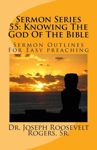 Sermon Series 55: Knowing The God Of The Bible: Sermon Outlines For Easy Preaching