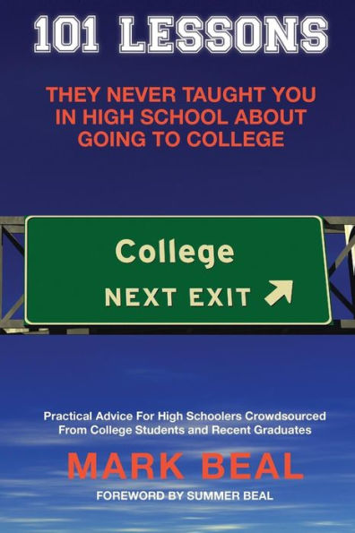 101 Lessons They Never Taught You in High School about Going to College: Practical Advice for High Schoolers Crowdsourced from College Students and Recent Graduates
