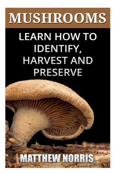 Mushrooms: Learn How to Identify, Harvest And Preserve Medicinal Mushrooms