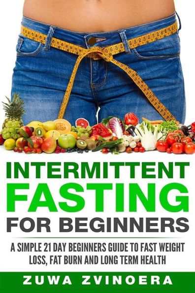 Intermittent Fasting For Beginners: A Simple 21-Day Beginners Guide to Fast Weight Loss, Fat Burn and Long Term Health