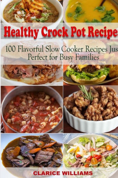 Healthy Crock Pot Recipes: 100 Flavorful Slow Cooker Recipes Just Perfect for Busy Families