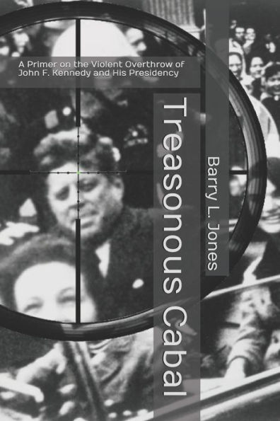 Treasonous Cabal: A Primer on the Violent Overthrow of John F. Kennedy and His Presidency