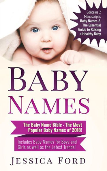 Baby Names: The Baby Name Bible - The Most Popular Baby Names of 2018! Includes Baby Names for Boys and Girls as well as the Latest Trends! (Contains 2 Manuscripts: Baby Names & The Essential Guide to Raising a Healthy Baby)