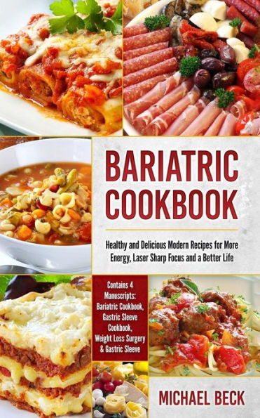 Bariatric Cookbook: Healthy and Delicious Modern Recipes for More Energy, Laser Sharp Focus and a Better Life (Contains 4 Manuscripts: Bariatric Cookbook, Gastric Sleeve Cookbook, Weight Loss Surgery & Gastric Sleeve)