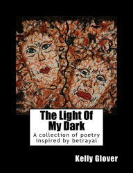 Title: The Light Of My Dark: A collection of poetry inspired by betrayal, Author: Kelly Glover