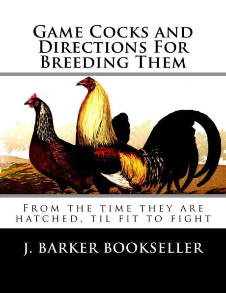 Game Cocks and Directions For Breeding Them: From the time they are hatched, til fit to fight